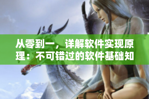 從零到一，詳解軟件實(shí)現(xiàn)原理：不可錯(cuò)過(guò)的軟件基礎(chǔ)知識(shí)入門