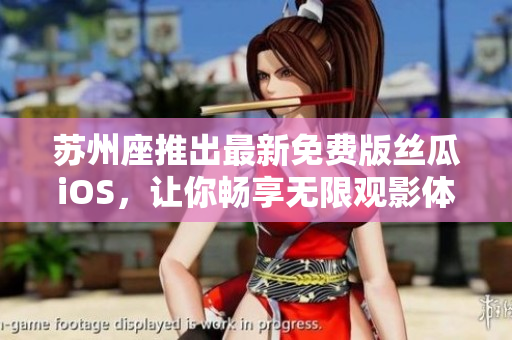 蘇州座推出最新免費(fèi)版絲瓜iOS，讓你暢享無限觀影體驗(yàn)