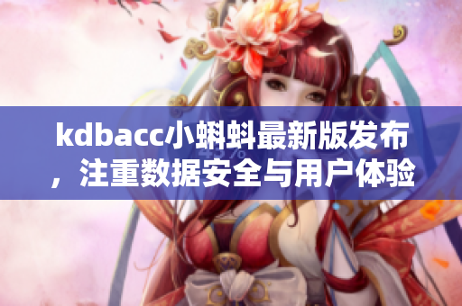kdbacc小蝌蚪最新版發(fā)布，注重?cái)?shù)據(jù)安全與用戶體驗(yàn)提升