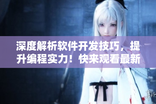 深度解析軟件開(kāi)發(fā)技巧，提升編程實(shí)力！快來(lái)觀看最新短視頻教程學(xué)習(xí)吧！