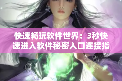 快速暢玩軟件世界：3秒快速進(jìn)入軟件秘密入口連接指南