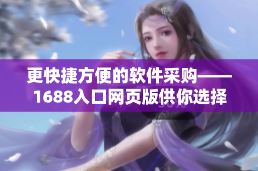 更快捷方便的軟件采購——1688入口網(wǎng)頁版供你選擇