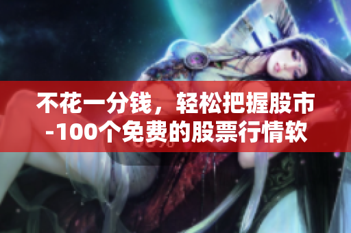 不花一分錢，輕松把握股市-100個(gè)免費(fèi)的股票行情軟件下載推薦