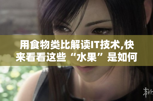 用食物類(lèi)比解讀IT技術(shù),快來(lái)看看這些“水果”是如何為軟件開(kāi)發(fā)帶來(lái)啟示