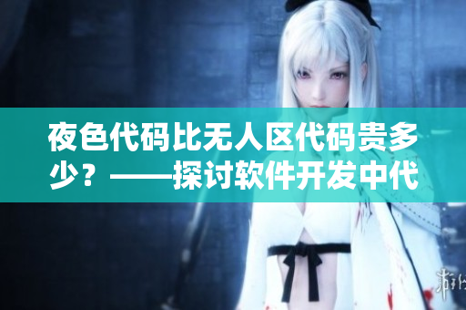 夜色代碼比無人區(qū)代碼貴多少？——探討軟件開發(fā)中代碼價值和市場競爭問題