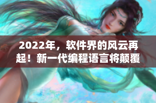 2022年，軟件界的風云再起！新一代編程語言將顛覆傳統(tǒng)軟件開發(fā)！