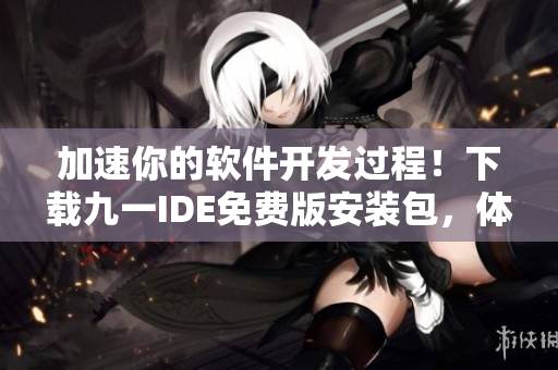 加速你的軟件開(kāi)發(fā)過(guò)程！下載九一IDE免費(fèi)版安裝包，體驗(yàn)全新編程之旅