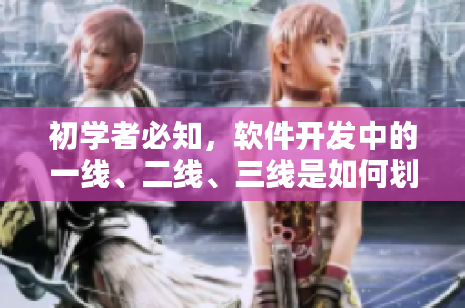 初學(xué)者必知，軟件開發(fā)中的一線、二線、三線是如何劃分的？