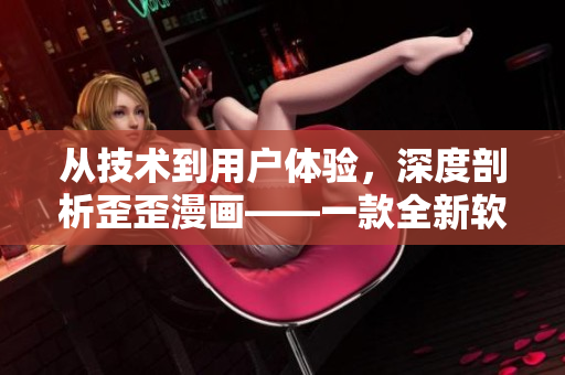從技術(shù)到用戶體驗，深度剖析歪歪漫畫——一款全新軟件的誕生!