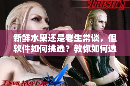 新鮮水果還是老生常談，但軟件如何挑選？教你如何選擇適合你的軟件