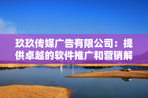 玖玖傳媒廣告有限公司：提供卓越的軟件推廣和營銷解決方案