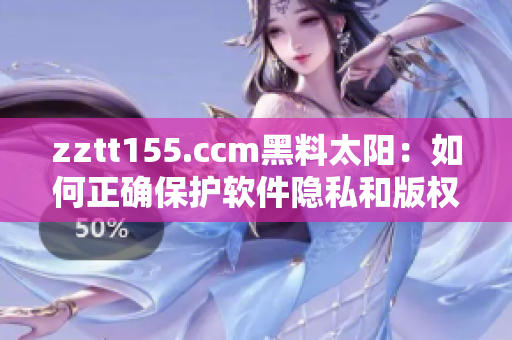 zztt155.ccm黑料太陽：如何正確保護軟件隱私和版權？