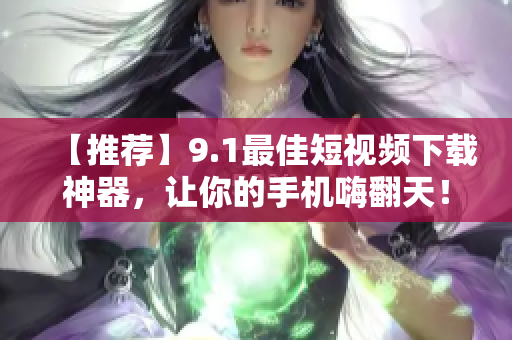 【推薦】9.1最佳短視頻下載神器，讓你的手機嗨翻天！