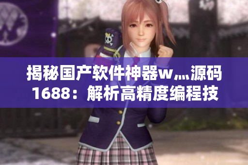 揭秘國(guó)產(chǎn)軟件神器w灬源碼1688：解析高精度編程技術(shù)及應(yīng)用案例