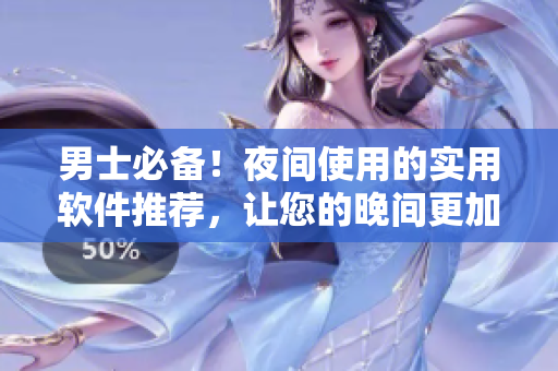 男士必備!夜間使用的實(shí)用軟件推薦,讓您的晚間更加精彩和高效! 男士必備!夜間使用的實(shí)用軟件推薦,讓您的晚間更加精彩和高效!