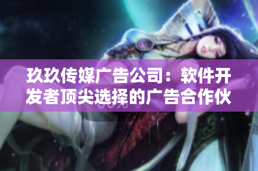 玖玖傳媒廣告公司：軟件開發(fā)者頂尖選擇的廣告合作伙伴