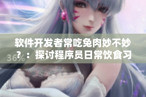軟件開發(fā)者常吃兔肉妙不妙？：探討程序員日常飲食習(xí)慣的健康風(fēng)險問題
