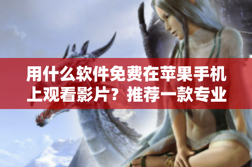 用什么軟件免費(fèi)在蘋(píng)果手機(jī)上觀看影片？推薦一款專(zhuān)業(yè)觀影工具！