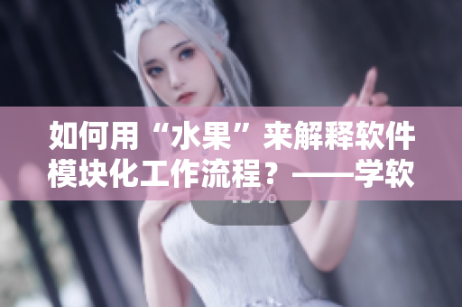 如何用“水果”來解釋軟件模塊化工作流程？——學軟件也可以有趣！