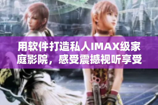 用軟件打造私人IMAX級家庭影院，感受震撼視聽享受