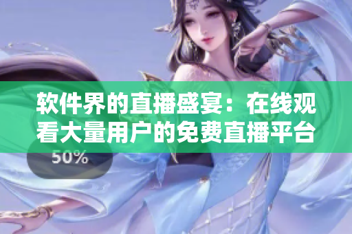 軟件界的直播盛宴：在線觀看大量用戶的免費(fèi)直播平臺(tái)推薦！