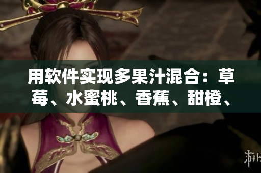 用軟件實現(xiàn)多果汁混合：草莓、水蜜桃、香蕉、甜橙、芒果