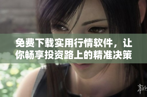 免費(fèi)下載實(shí)用行情軟件，讓你暢享投資路上的精準(zhǔn)決策，行情分析更簡(jiǎn)單快捷!
