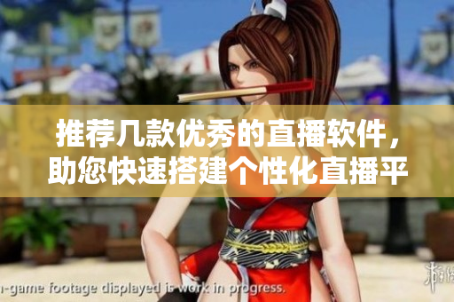推薦幾款優(yōu)秀的直播軟件，助您快速搭建個性化直播平臺