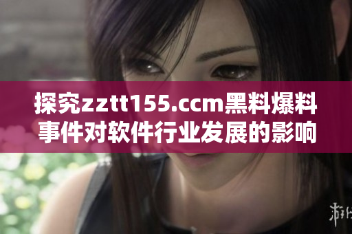 探究zztt155.ccm黑料爆料事件對軟件行業(yè)發(fā)展的影響