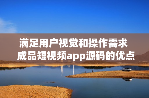 滿足用戶視覺和操作需求 成品短視頻app源碼的優(yōu)點 滿足用戶視覺和操作需求 成品短視頻app源碼的優(yōu)點