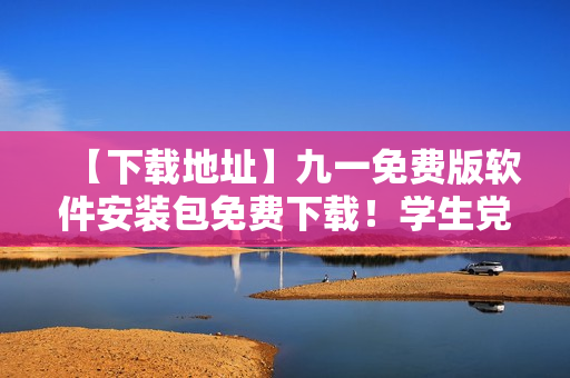 【下載地址】九一免費(fèi)版軟件安裝包免費(fèi)下載!學(xué)生黨必備! 【下載地址】九一免費(fèi)版軟件安裝包免費(fèi)下載!學(xué)生黨必備!