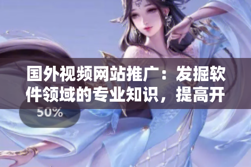 國外視頻網(wǎng)站推廣:發(fā)掘軟件領(lǐng)域的專業(yè)知識,提高開發(fā)技能 國外視頻網(wǎng)站推廣:發(fā)掘軟件領(lǐng)域的專業(yè)知識,提高開發(fā)技能