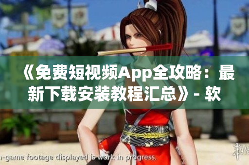 《免費(fèi)短視頻App全攻略：最新下載安裝教程匯總》- 軟件小編必看！