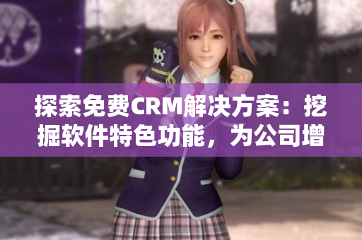 探索免費(fèi)CRM解決方案：挖掘軟件特色功能，為公司增加商機(jī)