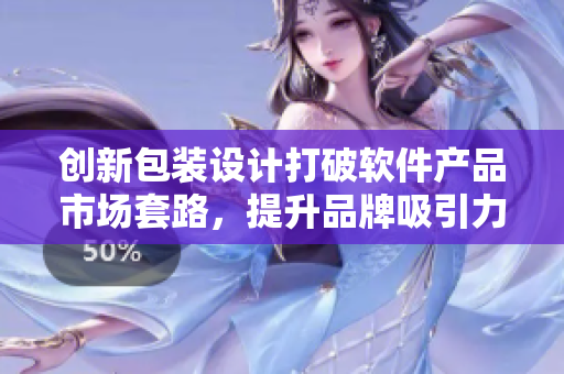 創(chuàng)新包裝設計打破軟件產品市場套路，提升品牌吸引力