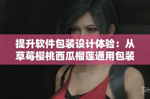 提升軟件包裝設計體驗:從草莓櫻桃西瓜榴蓮通用包裝盒啟發(fā)的靈感 提升軟件包裝設計體驗:從草莓櫻桃西瓜榴蓮通用包裝盒啟發(fā)的靈感