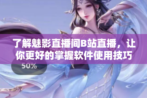 了解魅影直播間B站直播，讓你更好的掌握軟件使用技巧！