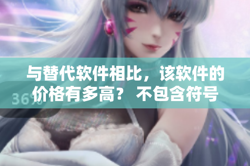 與替代軟件相比，該軟件的價(jià)格有多高？ 不包含符號(hào)