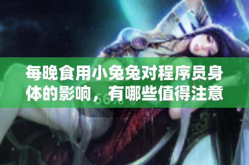 每晚食用小兔兔對(duì)程序員身體的影響，有哪些值得注意的地方？