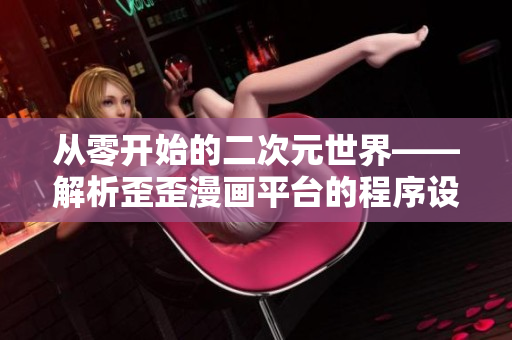 從零開始的二次元世界——解析歪歪漫畫平臺的程序設計與特點