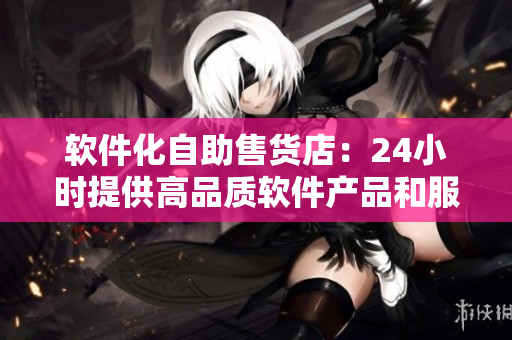 軟件化自助售貨店：24小時提供高品質軟件產品和服務