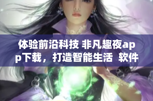 體驗(yàn)前沿科技 非凡趣夜app下載，打造智能生活  軟件推薦