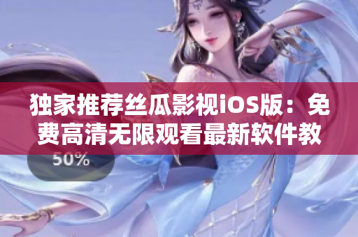 獨(dú)家推薦絲瓜影視iOS版：免費(fèi)高清無限觀看最新軟件教程