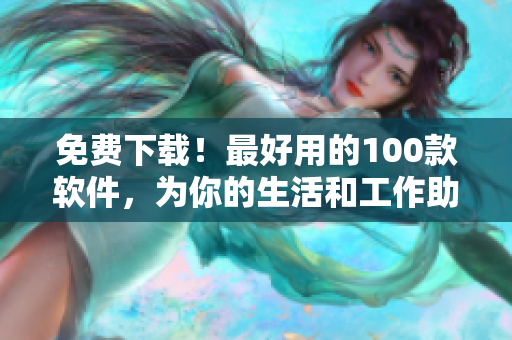 免費(fèi)下載！最好用的100款軟件，為你的生活和工作助力