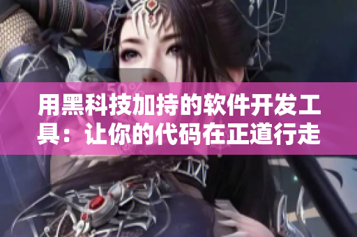 用黑科技加持的軟件開(kāi)發(fā)工具：讓你的代碼在正道行走，永遠(yuǎn)不迷路
