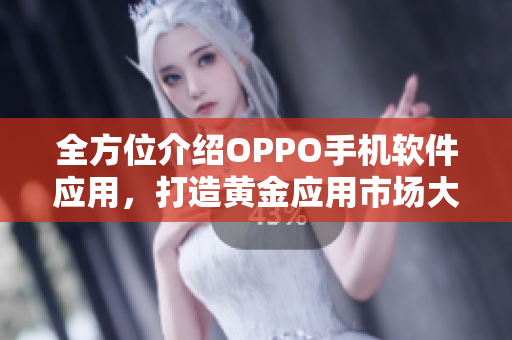 全方位介紹OPPO手機(jī)軟件應(yīng)用，打造黃金應(yīng)用市場(chǎng)大全