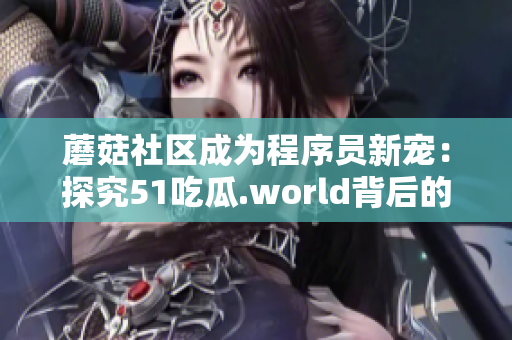 蘑菇社區(qū)成為程序員新寵：探究51吃瓜.world背后的編程學(xué)習(xí)資源