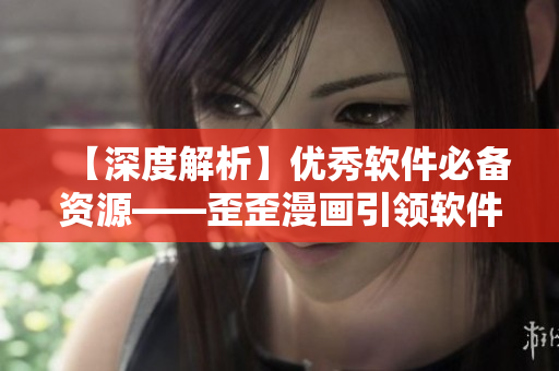 【深度解析】?jī)?yōu)秀軟件必備資源——歪歪漫畫引領(lǐng)軟件編寫者世界觀！