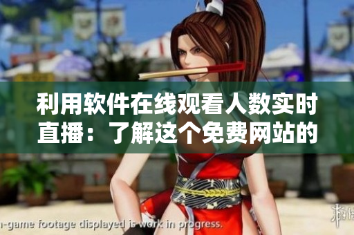 利用軟件在線觀看人數(shù)實(shí)時直播：了解這個免費(fèi)網(wǎng)站的秘密