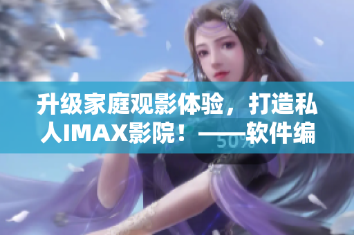 升級(jí)家庭觀影體驗(yàn)，打造私人IMAX影院！——軟件編輯指南